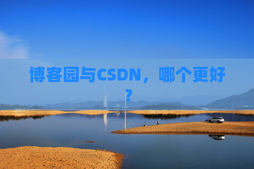 博客园与CSDN，哪个更好？