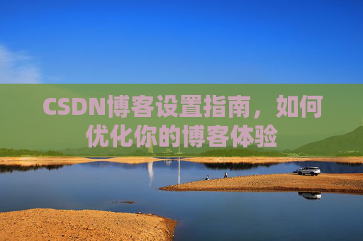 CSDN博客设置指南,如何优化你的博客体验